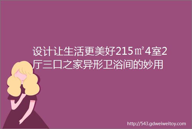 设计让生活更美好215㎡4室2厅三口之家异形卫浴间的妙用