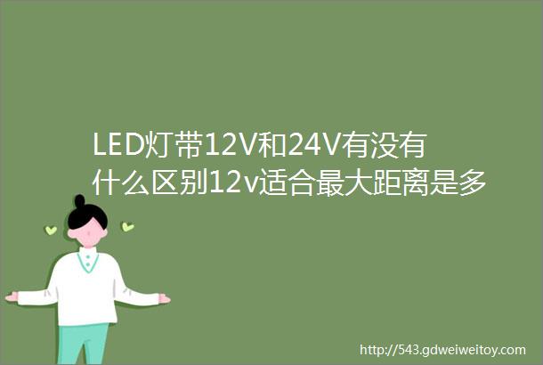 LED灯带12V和24V有没有什么区别12v适合最大距离是多少米