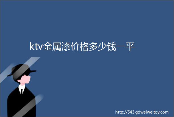 ktv金属漆价格多少钱一平