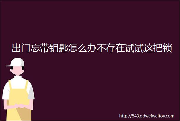 出门忘带钥匙怎么办不存在试试这把锁