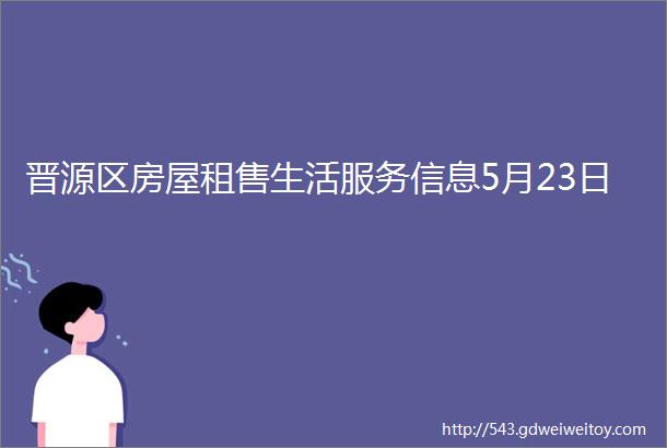 晋源区房屋租售生活服务信息5月23日